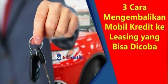 Mengembalikan Mobil Kredit ke Leasing yang Bisa Dicoba