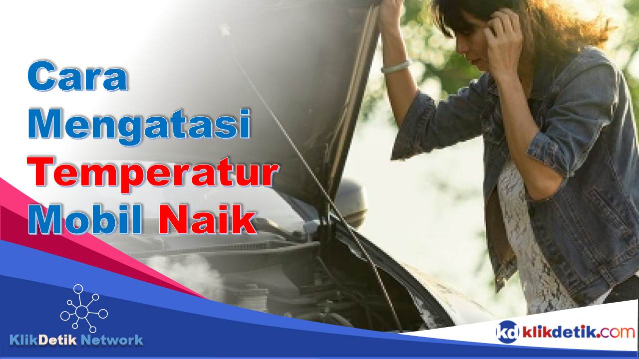 cara mengatasi temperatur mobil naik