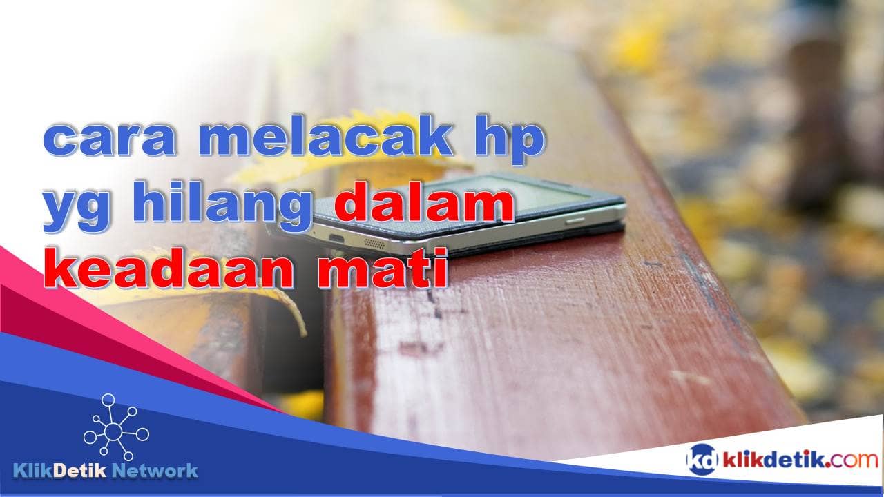 cara melacak hp yg hilang dalam keadaan mati