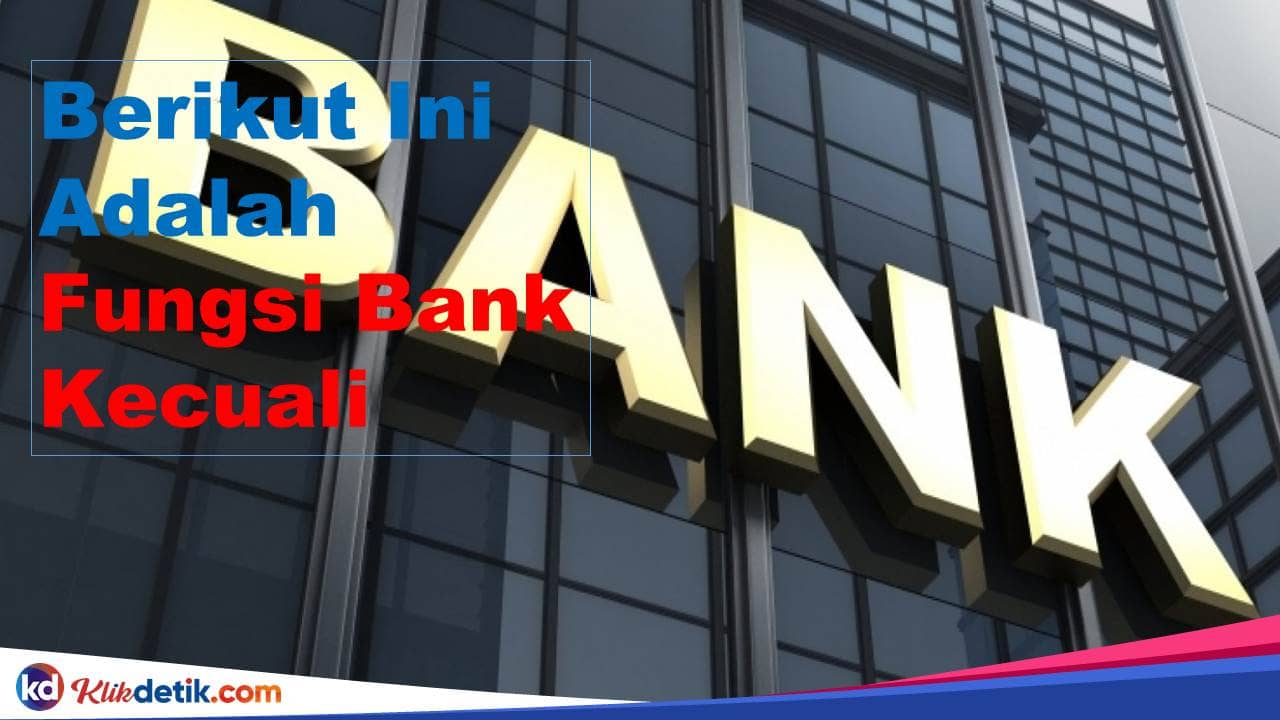 Berikut Ini Adalah Fungsi Bank Kecuali