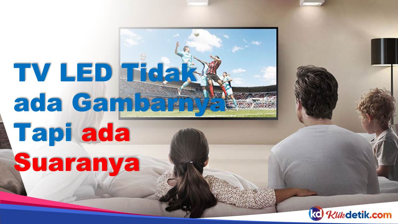 Penyebab TV LED Tidak ada Gambarnya Tapi ada Suaranya