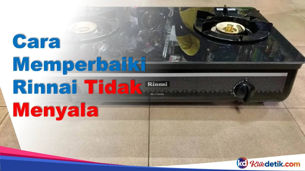 Cara Memperbaiki Kompor Gas Rinnai Yang Tidak Menyala