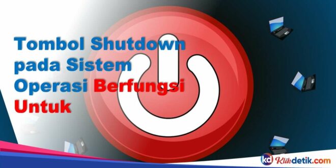 Tombol Shutdown pada Sistem Operasi Berfungsi Untuk